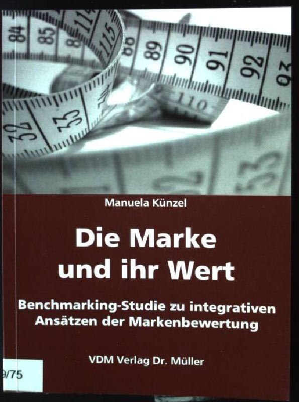 Die Marke und ihr Wert : Benchmarking-Studie zu integrativen Ansätzen der Markenbewertung. - Künzel, Manuela