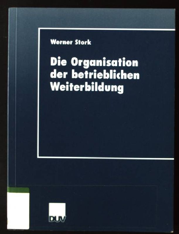 Die Organisation der betrieblichen Weiterbildung : eine institutionenökonomische Analyse mit Beispielen aus Deutschland und Chile. DUV : Wirtschaftswissenschaft - Stork, Werner