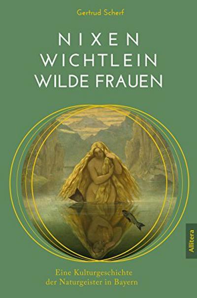 Nixen, Wichtlein, Wilde Frauen : Eine Kulturgeschichte der Naturgeister in Bay - Gertrud Scherf