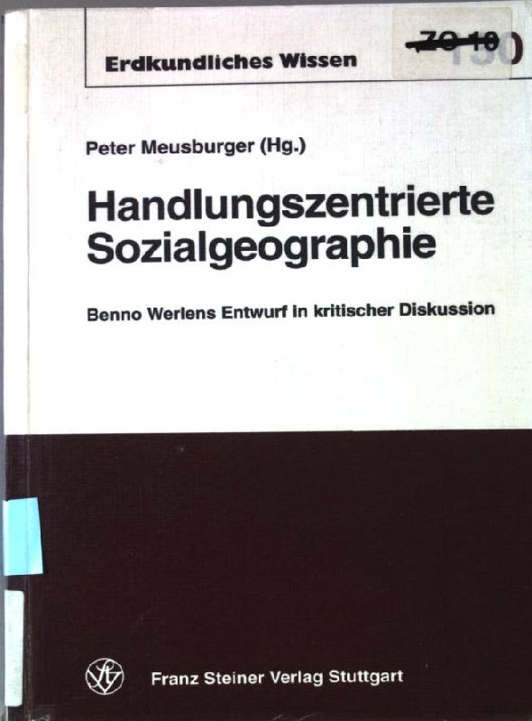 Handlungszentrierte Sozialgeographie : Benno Werlens Entwurf in kritischer Diskussion. Erdkundliches Wissen ; H. 130 - Meusburger, Peter