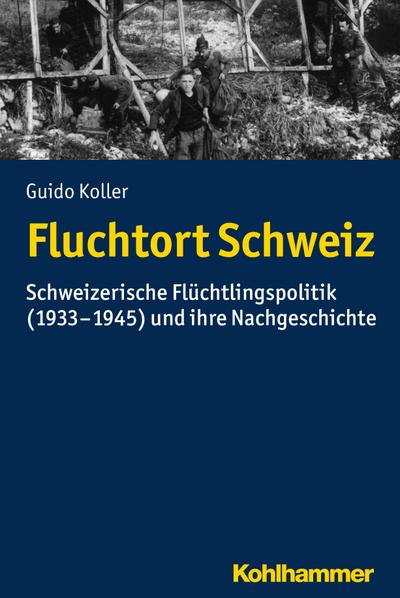 Fluchtort Schweiz : Schweizerische Flüchtlingspolitik (1933-1945) und ihre Nachgeschichte - Guido Koller