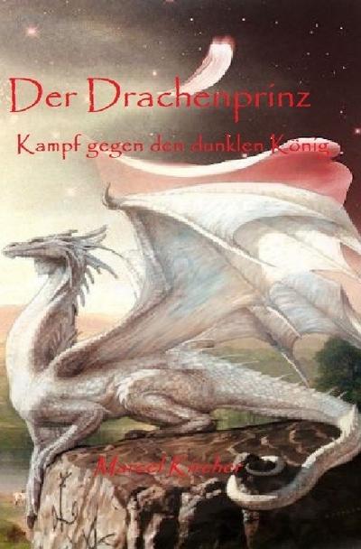 Der Drachenprinz : Kampf gegen den dunklen König - Marcel Kircher