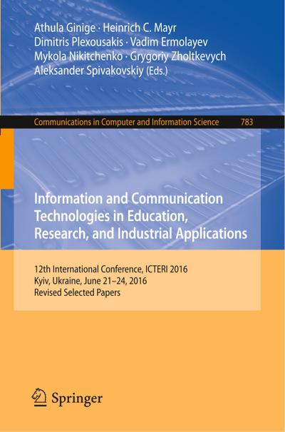 Information and Communication Technologies in Education, Research, and Industrial Applications : 12th International Conference, ICTERI 2016, Kyiv, Ukraine, June 21-24, 2016, Revised Selected Papers - Athula Ginige