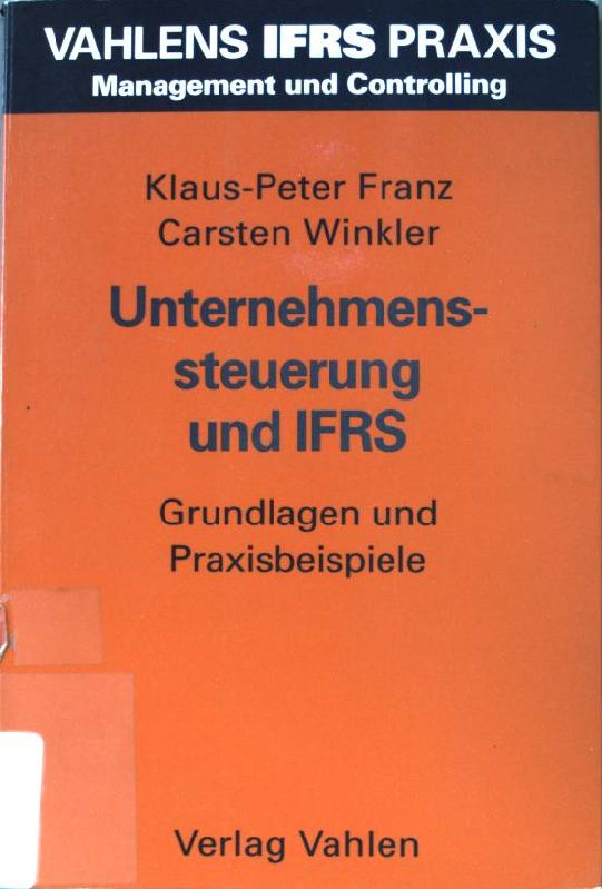 Unternehmenssteuerung und IFRS : Grundlagen und Praxisbeispiele. Vahlens IFRS-Praxis : Management und Controlling - Franz, Klaus-Peter und Carsten Winkler