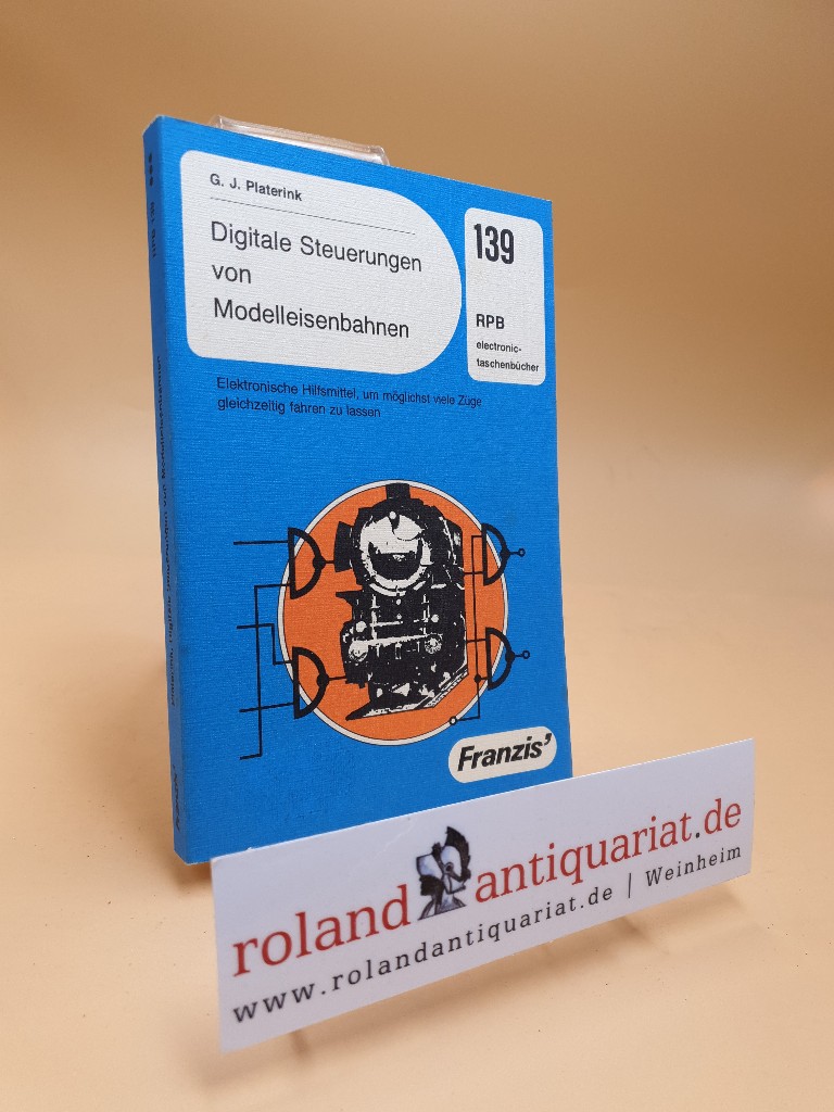 Digitale Steuerungen von Modelleisenbahnen : elektron. Hilfsmittel, um möglichst viele Züge gleichzeitig fahren zu lassen. [Übertr. aus d. Niederländ. u. techn. Bearb.: Wilhelm Peter Ottenbreit] / RPB-Elektronik-Taschenbücher ; Nr. 139 - Platerink, Gerard J. und Wilhelm Peter (Bearb.) Ottenbreit