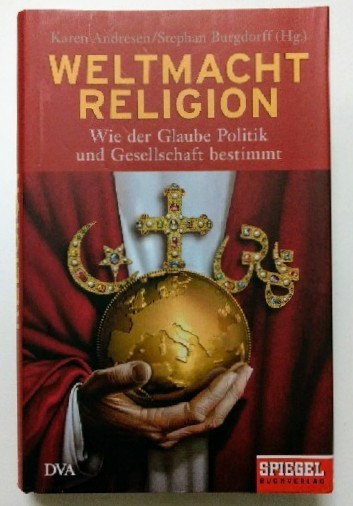 Weltmacht Religion: Wie der Glaube Politik und Gesellschaft bestimmt - Ein SPIEGEL-Buch - Andresen, Karen und Helge Adolphsen