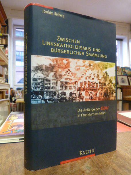 Zwischen Linkskatholizismus und bürgerlicher Sammlung - Die Anfänge der CDU in Frankfurt am Main 1945 - 1946, - Rotberg, Joachim,