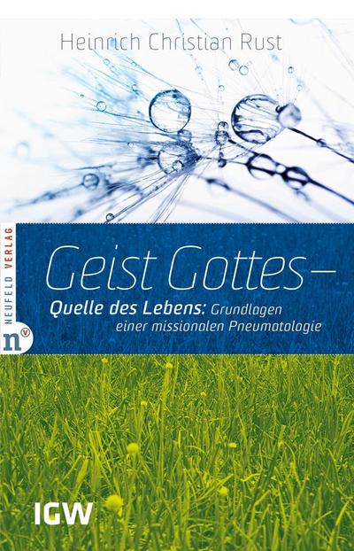Geist Gottes - Quelle des Lebens : Grundlagen einer missionalen Pneumatologie. Edition IGW 5 - Heinrich Christian Rust