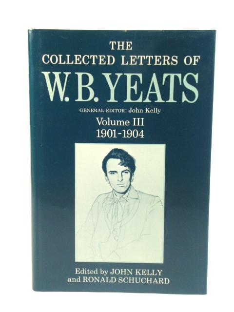 The Collected Letters of W.B. Yeats: Volume III: 1901-1904 - Yeats, W.B.; Kelly, John; Schuchard, Ronald (eds.)