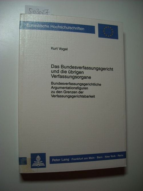 Das Bundesverfassungsgericht und die übrigen Verfassungsorgane : bundesverfassungsgerichtl. Argumentationsfiguren zu d. Grenzen d. Verfassungsgerichtsbarkeit - Vogel, Kurt