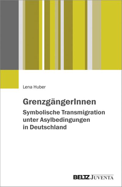 GrenzgängerInnen: Symbolische Transmigration unter Asylbedingungen in Deutschland : Symbolische Transmigration unter Asylbedingungen in Deutschland - Lena Huber