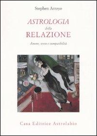 Astrologia della relazione. Amore, sesso e compatibilità - Arroyo Stephen
