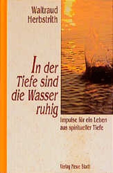 In der Tiefe sind die Wasser ruhig: Impulse für ein Leben aus spiritueller Tiefe - Herbstrith, Waltraud