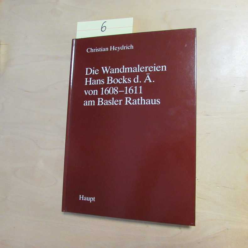 Die Wandmalereien Hans Bocks d. Ä. von 1608 - 1611 am Basler Rathaus (Zu ihrer Geschichte, Bedeutung und Maltechnik) - Heydrich, Christian und Hans Bock