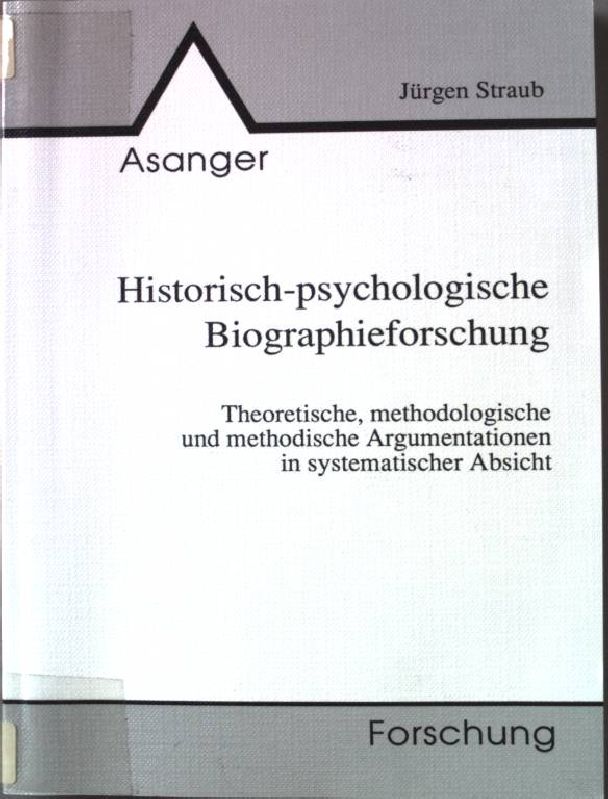 Historisch-psychologische Biographieforschung : theoretische, methodologische und methodische Argumentationen in systematischer Absicht. Forschung. - Straub, Jürgen