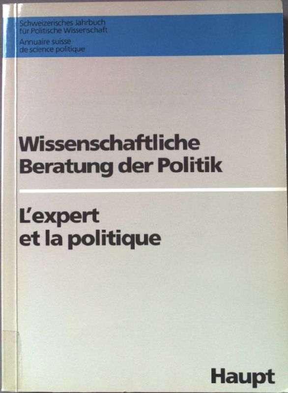 Wissenschaftliche Beratung der Politik = L' expert et la politique. Schweizerische Vereinigung für Politische Wissenschaft: SVPW-Jahrbuch ; 29