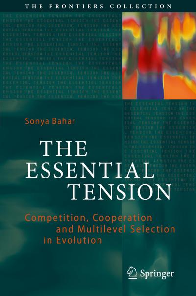 The Essential Tension : Competition, Cooperation and Multilevel Selection in Evolution - Sonya Bahar
