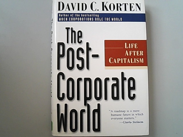 The Post-Corporate World: Life After Capitalism: Life Beyond Capitalism. - Korten, David C.,