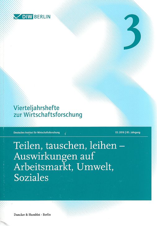 Vierteljahrshefte zur Wirtschaftsforschung ; 03 (2016), 85. Jg. ; Teilen, tauschen, leihen - Auswirkungen auf Arbeitsmarkt, Umwelt, Soziales. DIW Berlin. - Hagen, Kornelia und Jana Rückert-John (Hrsg.)