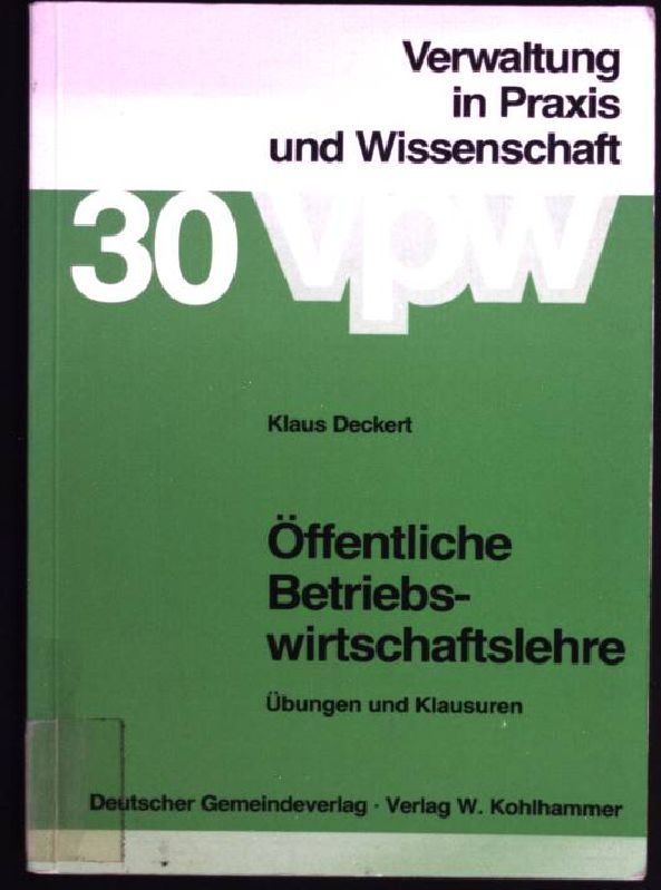Öffentliche Betriebswirtschaftslehre : Übungen u. Klausuren. Schriftenreihe Verwaltung in Praxis und Wissenschaft ; Bd. 30 - Deckert, Klaus