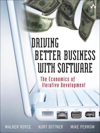 The Economics of Iterative Software Development: Steering Toward Better Business Results: The Economics of Iterative Development - Walker Royce, Kurt Bittner, Mike Perrow