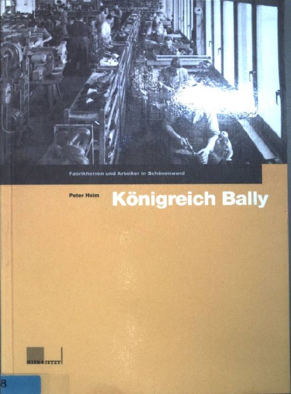 Königreich Bally : Fabrikherren und Arbeiter in Schönenwerd. - Heim, Peter
