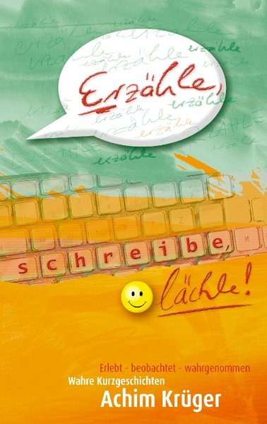 Erzähle - schreibe - lächle: Erlebt - beobachtet - wahrgenommen - Krüger, Achim