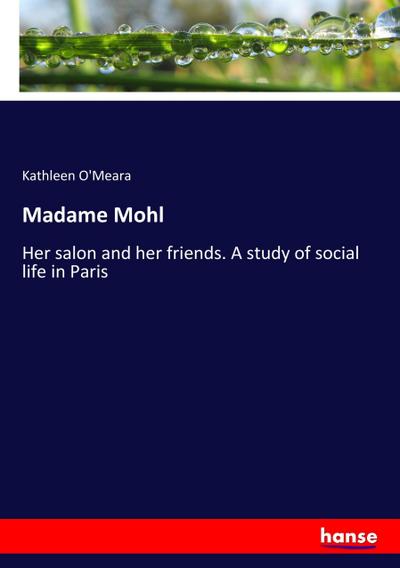 Madame Mohl : Her salon and her friends. A study of social life in Paris - Kathleen O'Meara