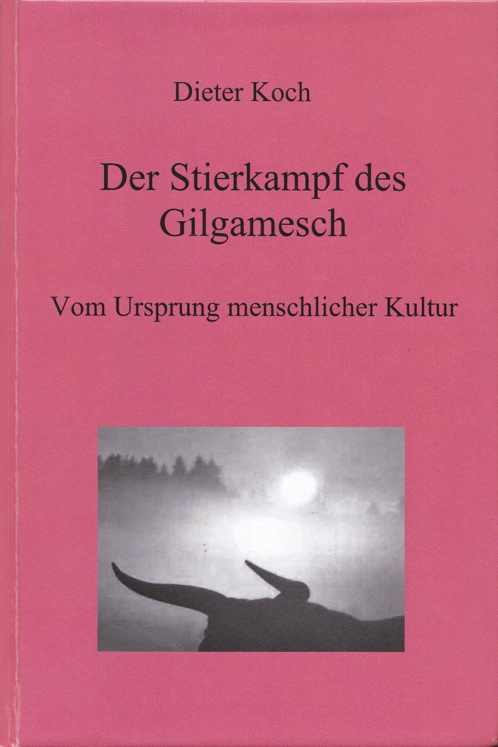 Der Stierkampf des Gilgamesch. Vom Ursprung menschlicher Kultur. - Koch, Dieter