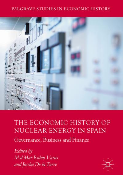 The Economic History of Nuclear Energy in Spain : Governance, Business and Finance - Joseba De La Torre