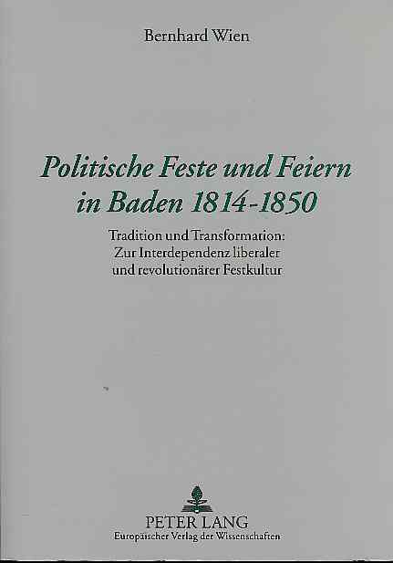 Politische Feste und Feiern in Baden 1814 - 1850. Tradition und Transformation: zur Interdependenz liberaler und revolutionärer Festkultur. - Wien, Bernhard