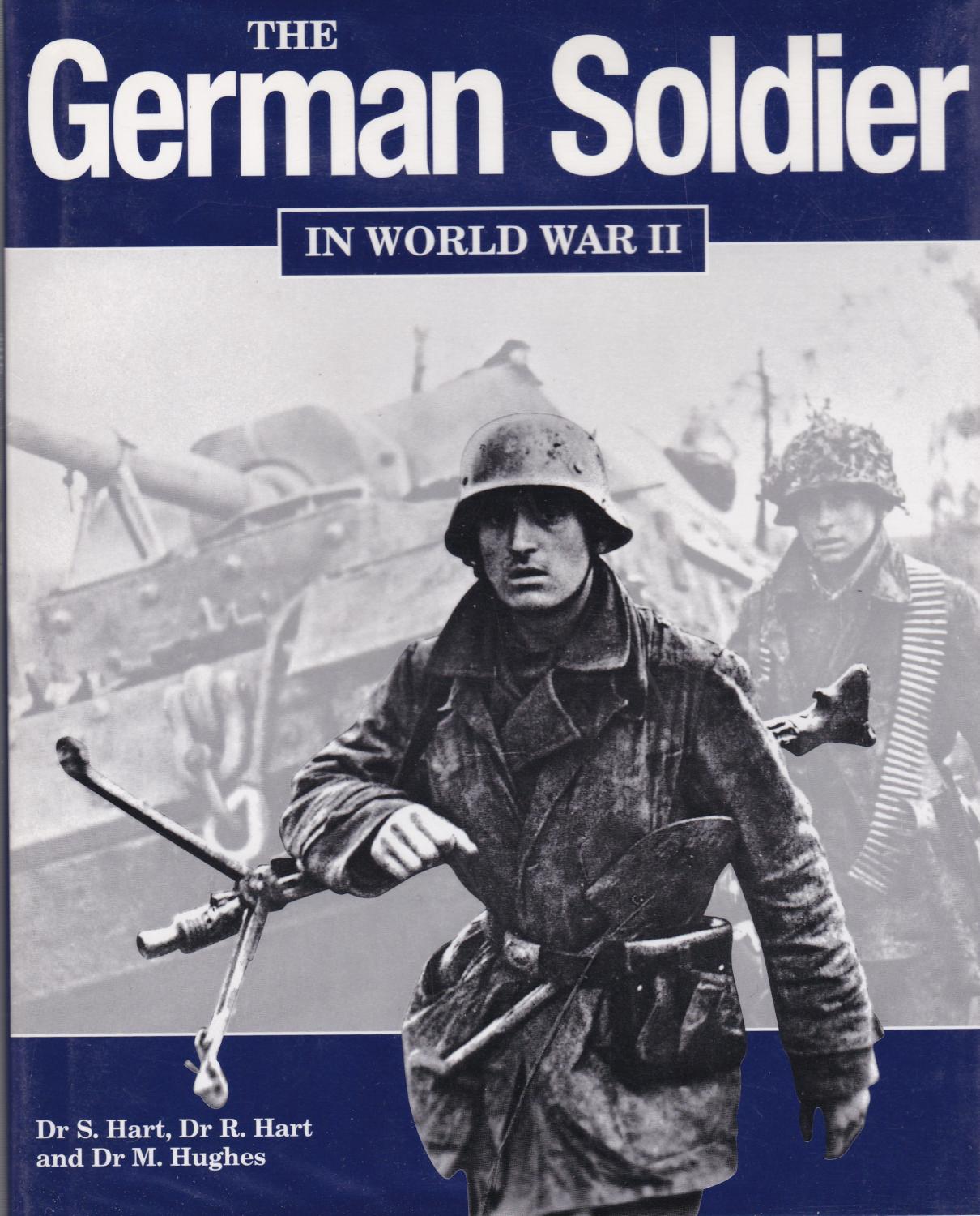 The German Soldier in World War II - Stephen Hart; Dr R Harh; M. Hughes