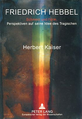 Friedrich Hebbel. Schmerz und Form - Perspektiven auf seine Idee des Tragischen. Mit einem Beitr. von Sabine Michalak. - Kaiser, Herbert