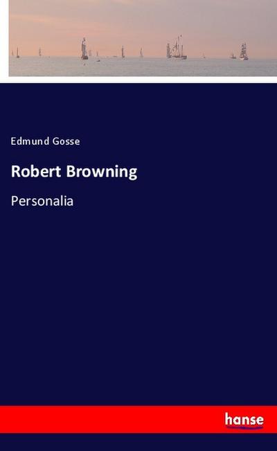 Robert Browning : Personalia - Edmund Gosse