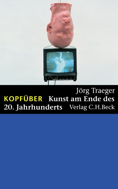 Kopfüber: Kunst am Ende des 20. Jahrhunderts : Kunst am Ende des 20. Jahrhunderts - Jörg Traeger