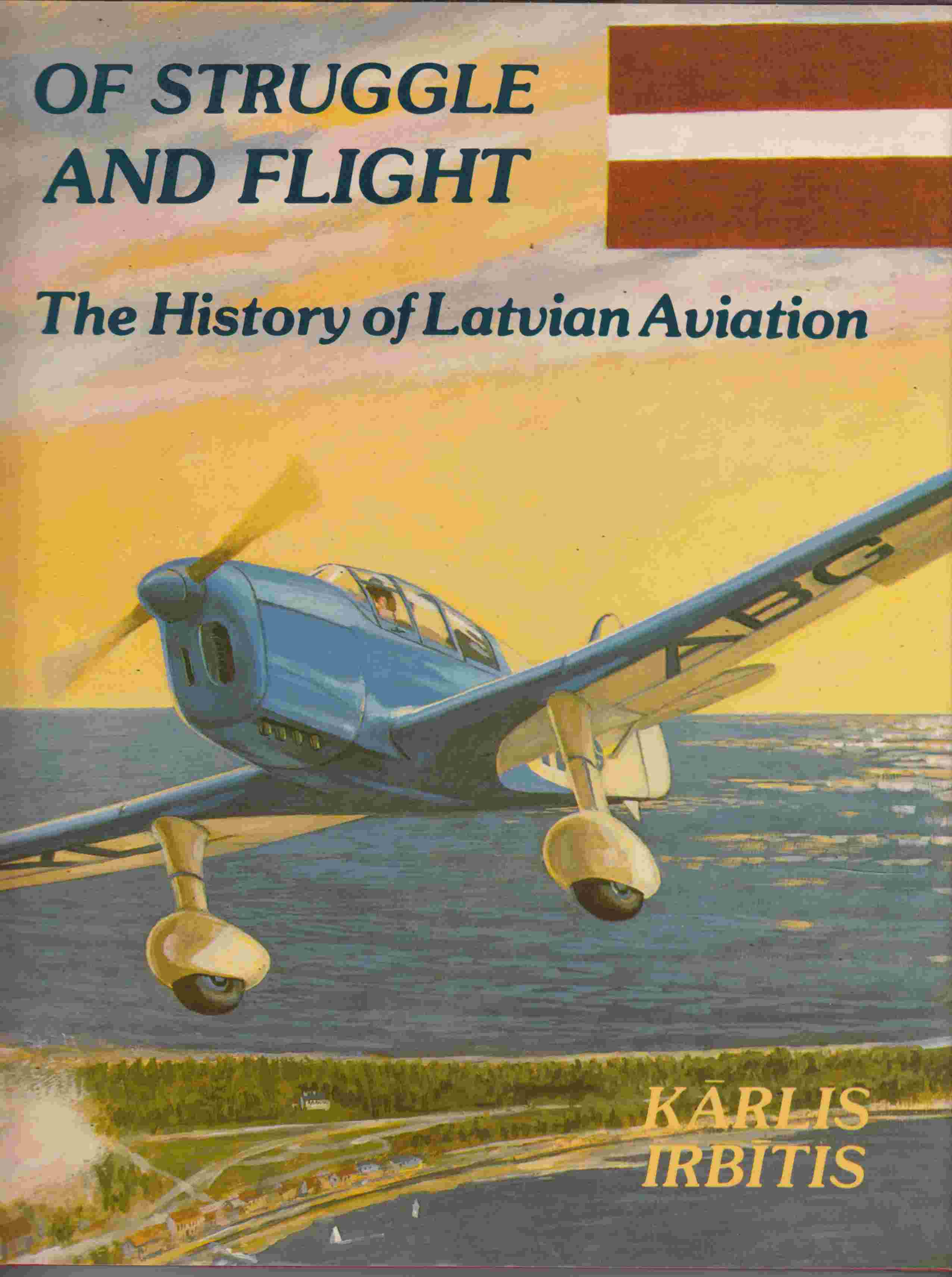 Of Struggle and Flight The History of Latvian Aviation - Irbitis, Karlis