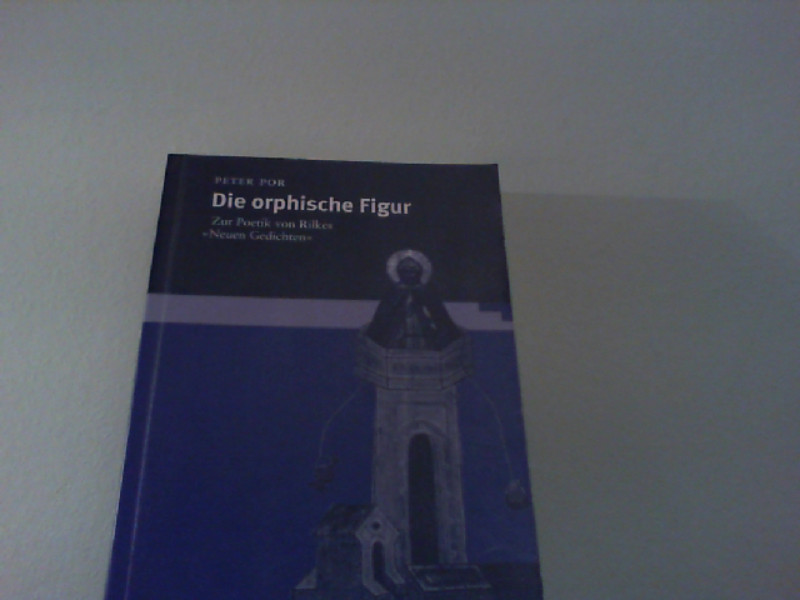 Die orphische Figur: Zur Poetik von Rilkes »Neuen Gedichten« (Reihe Siegen / Beiträge zur Literatur-, Sprach- und Medienwissenschaft) - Por, Peter