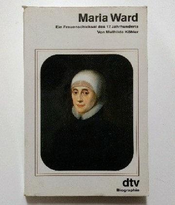 Maria Ward : Ein Frauenschicksal des 17. Jahrhunderts. - Köhler, Mathilde