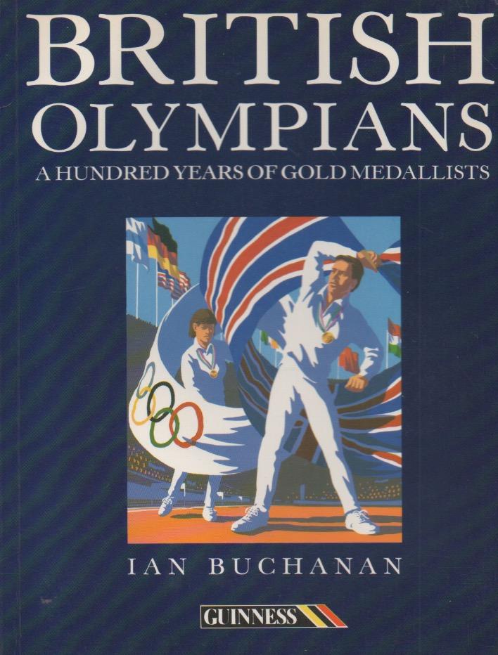British Olympians : A Hundred Years of Gold Medallists - Buchanan, Ian