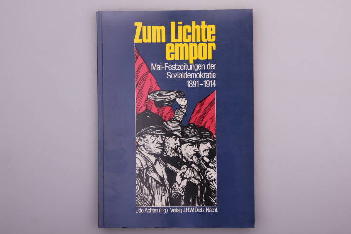 ZUM LICHTE EMPOR. Mai-Festzeitungen der Sozialdemokratie 1891 - 1914 - [Hrsg.]: Achten, Udo