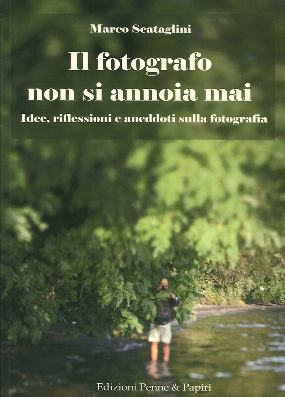 Il Fotografo non Si Annoia Mai. Idee, riflessioni e aneddoti sulla fotografia - Marco Scataglini