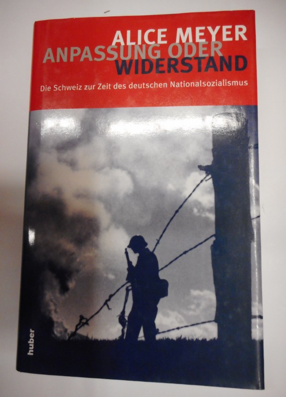 Anpassung oder Widerstand. Die Schweiz zur Zeit des deutschen Nationalsozialismus. - Meyer, Alice