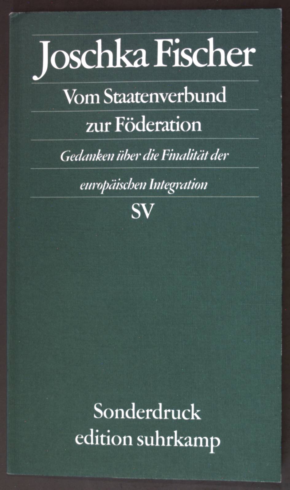 Vom Staatenverbund zur Föderation : Gedanken über die Finalität der europäischen Integration ; Rede in der Humboldt-Universität in Berlin am 12. Mai 2000. Edition Suhrkamp : Sonderdruck - Fischer, Joschka