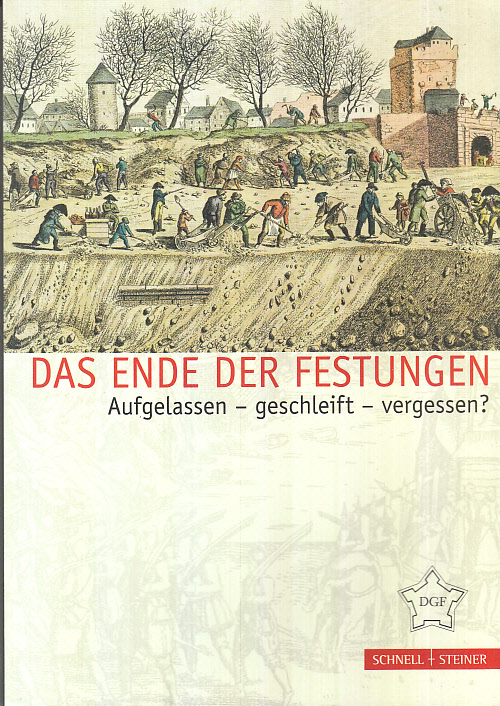 Das Ende der Festungen : aufgelassen - geschleift - vergessen?. [DGF] / Festungsforschung ; Bd. 1