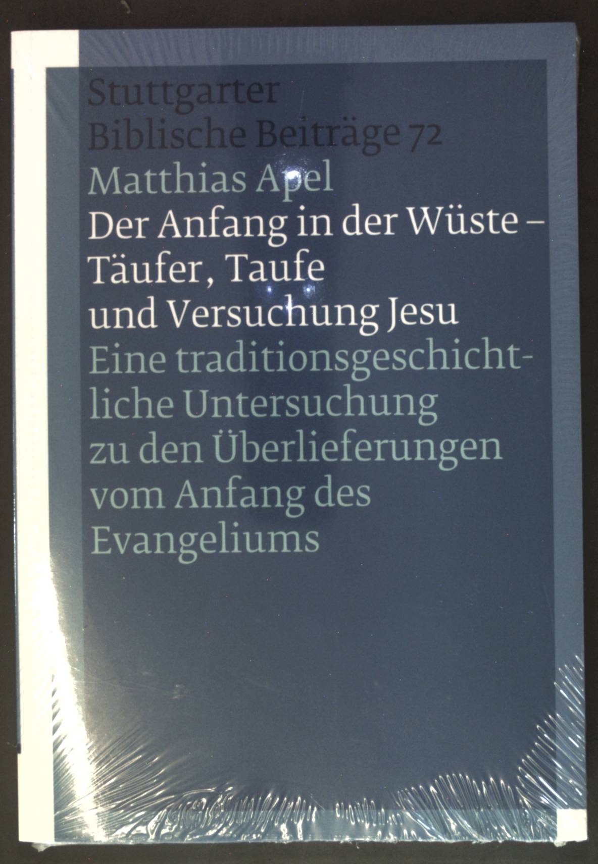 Der Anfang in der Wüste - Täufer, Taufe und Versuchung Jesu : eine traditionsgeschichtliche Untersuchung zu den Überlieferungen vom Anfang des Evangeliums. Stuttgarter biblische Beiträge ; 72 - Apel, Matthias