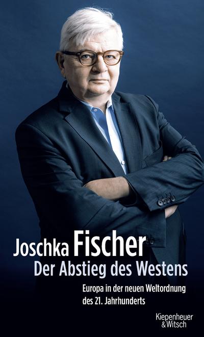 Der Abstieg des Westens : Europa in der neuen Weltordnung des 21. Jahrhunderts - Joschka Fischer