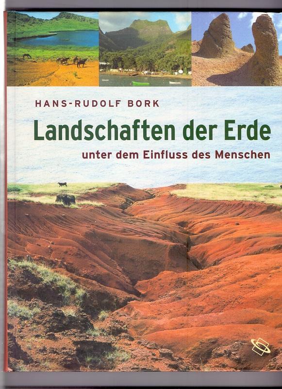 Landschaften der Erde unter dem Einfluss des Menschen. Hans-Rudolf Bork. [Verz. der Ko-Autoren Ingo Ahrendt .] - Bork, Hans-Rudolf (Mitwirkender)