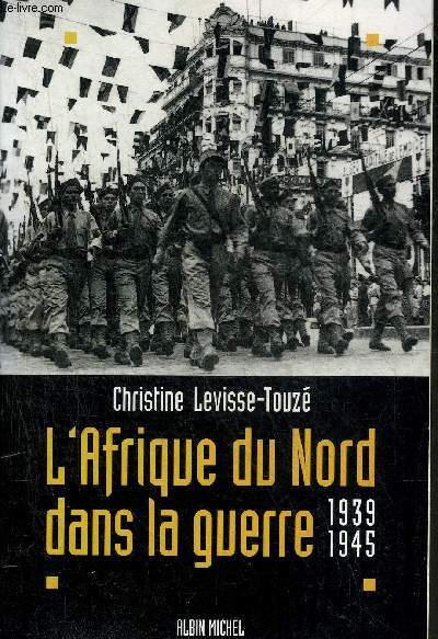 L'AFRIQUE DU NORD DANS LA GUERRE 1939-1945. - LEVISSE-TOUZE CHRISTINE
