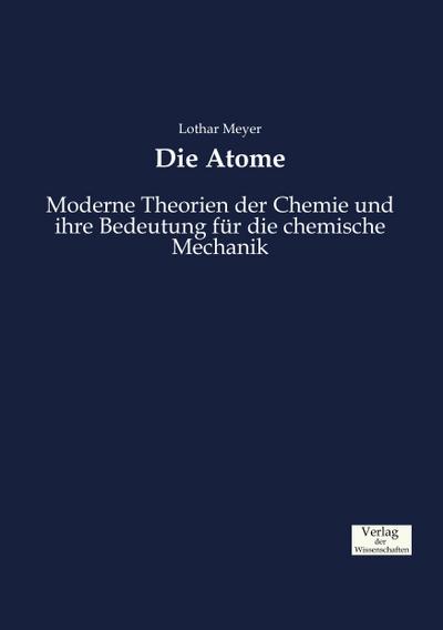 Die Atome : Moderne Theorien der Chemie und ihre Bedeutung für die chemische Mechanik - Lothar Meyer