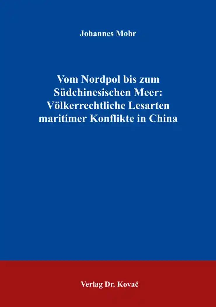 Vom Nordpol bis zum SÃ¼dchinesischenÂMeer: VÃ lkerrechtliche Lesarten maritimerÂKonflikte in China, - Johannes Mohr